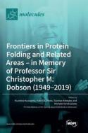 Frontiers in Protein Folding and Related Areas - in Memory of Professor Sir Christopher M. Dobson (1949-2019) edito da MDPI AG