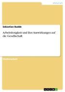 Arbeitslosigkeit Und Ihre Auswirkungen Auf Die Gesellschaft di Sebastian Budde edito da Grin Publishing