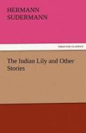 The Indian Lily and Other Stories di Hermann Sudermann edito da TREDITION CLASSICS