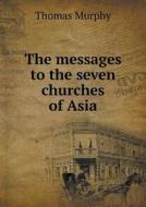The Messages To The Seven Churches Of Asia di Thomas Murphy edito da Book On Demand Ltd.