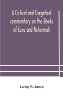 A Critical And Exegetical Commentary On The Books Of Ezra And Nehemiah di W. Batten Loring W. Batten edito da Alpha Editions