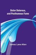 Sister Dolorosa, and Posthumous Fame di James Lane Allen edito da Alpha Edition
