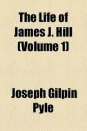 The Life Of James J. Hill (volume 1) di Joseph Gilpin Pyle edito da General Books Llc