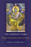 The Buddhist Visnu: Religious Transformation, Politics, and Culture di John Holt edito da COLUMBIA UNIV PR