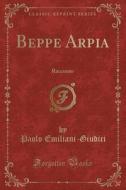 Beppe Arpia: Racconto (Classic Reprint) di Paolo Emiliani-Giudici edito da Forgotten Books