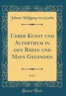 Ueber Kunst Und Alterthum in Den Rhein Und Mayn Gegenden, Vol. 1 (Classic Reprint) di Johann Wolfgang Von Goethe edito da Forgotten Books