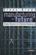 Manufacturing the Future di Steve Brown edito da Pearson Education