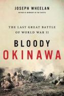 Bloody Okinawa: The Last Great Battle of World War II di Joseph Wheelan edito da DA CAPO PR INC