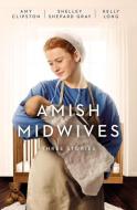 Amish Midwives: Three Stories di Amy Clipston, Shelley Shepard Gray, Kelly Long edito da ZONDERVAN