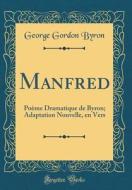 Manfred: Poeme Dramatique de Byron; Adaptation Nouvelle, En Vers (Classic Reprint) di George Gordon Byron edito da Forgotten Books