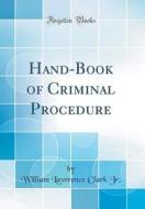 Hand-Book of Criminal Procedure (Classic Reprint) di William Lawrence Clark Jr edito da Forgotten Books