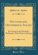 Deutschland, Oesterreich, Italien: Ein Zuruf an Das Deutsche Parlament; Nebst Einem Anhang (Classic Reprint) di Unknown Author edito da Forgotten Books
