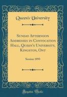 Sunday Afternoon Addresses in Convocation Hall, Queen's University, Kingston, Ont: Session 1893 (Classic Reprint) di Queen's University edito da Forgotten Books
