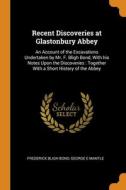 Recent Discoveries At Glastonbury Abbey di Frederick Bligh Bond, George E Mantle edito da Franklin Classics