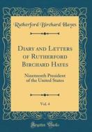 Diary and Letters of Rutherford Birchard Hayes, Vol. 4: Nineteenth President of the United States (Classic Reprint) di Rutherford B. Hayes edito da Forgotten Books