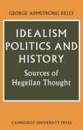 Idealism, Politics and History di George Armstrong Kelly edito da Cambridge University Press
