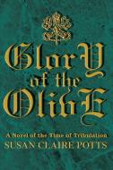 Glory of the Olive: A Novel of the Time of Tribulation di Susan Claire Potts edito da AUTHORHOUSE