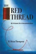 The Red Thread: My Fortunate Life in Telecommunications di H. Brian Thompson edito da Cosey Point Press