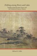 Drifting among Rivers and Lakes - Southern Song Dynasty Poetry and the Problem of Literary History di Michael A. Fuller edito da Harvard University Press