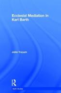 Ecclesial Mediation in Karl Barth di John Yocum edito da Taylor & Francis Ltd