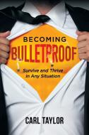 Becoming Bulletproof: Survive And Thrive di CARL TAYLOR edito da Lightning Source Uk Ltd