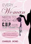 Every Woman Needs to Know Her C.U.P. Size di Charles Bond edito da DOG EAR PUB LLC