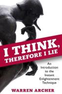 I Think, Therefore I Lie: An Introduction to the Instant Enlightenment Technique di Warren Archer edito da STINGHEART PR