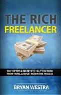 The Rich Freelancer: Top Tips and Secrets to Help You Work from Home, and Get Rich in the Process di Bryan James Westra edito da Indirect Knowledge Limited