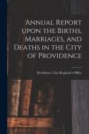 Annual Report Upon the Births, Marriages, and Deaths in the City of Providence edito da LIGHTNING SOURCE INC