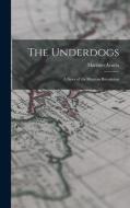 The Underdogs: A Story of the Mexican Revolution di Mariano Azuela edito da LEGARE STREET PR
