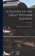 A History of the Great Western Railway; Being the Story of the Broad Gauge di G. A. Sekon edito da LEGARE STREET PR