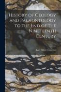 History of Geology and Palæontology to the End of the Nineteenth Century di Karl Alfred Von Zittel edito da LEGARE STREET PR