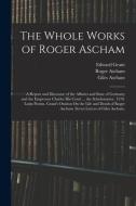 The Whole Works of Roger Ascham: A Report and Discourse of the Affaires and State of Germany and the Emperour Charles His Court ... the Scholemaster. di Roger Ascham, Edward Grant, Giles Ascham edito da LEGARE STREET PR