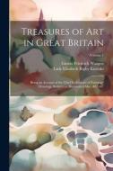 Treasures of Art in Great Britain: Being an Account of the Chief Collections of Paintings, Drawings, Sculptures, Illuminated Mss., &c. &c; Volume 1 di Lady Elizabeth Rigby Eastlake, Gustav Friedrich Waagen edito da LEGARE STREET PR