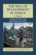 The Idea Of Development In Africa di Elisabeth McMahon, Corrie Decker edito da Cambridge University Press