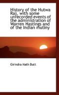 History Of The Hutwa Raj, With Some Unrecorded Events Of The Administration Of Warren Hastings And O di Girindra Nath Dutt edito da Bibliolife