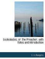 Ecclesiastes, Or The Preacher, With Notes And Introduction di E H Plumptre edito da Bibliolife