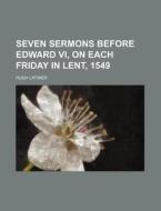 Seven Sermons Before Edward VI, on Each Friday in Lent, 1549 di Hugh Latimer edito da Rarebooksclub.com