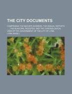 The City Documents; Comprising the Mayor's Address, the Annual Reports, the Municipal Register, and the Chronological View of the Government of the Ci di Lynn edito da Rarebooksclub.com