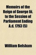 Memoirs Of The Reign Of George Iii. To T di William Belsham edito da General Books