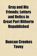 Gray And His Friends; Letters And Relics di Duncan Crookes Tovey edito da General Books