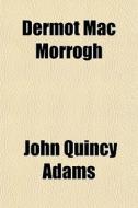 Dermot Mac Morrogh di John Quincy Adams edito da General Books