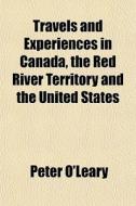 Travels And Experiences In Canada, The R di Peter O'leary edito da General Books