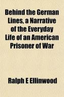 Behind The German Lines, A Narrative Of di Ralph E. Ellinwood edito da General Books