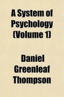 A System Of Psychology Volume 1 di Daniel Greenleaf Thompson edito da General Books
