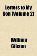 Letters To My Son Volume 2 di William Gibson edito da General Books