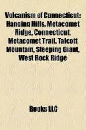 Volcanism Of Connecticut: Hanging Hills, Metacomet Ridge, Connecticut, Metacomet Trail, Talcott Mountain, Sleeping Giant, West Rock Ridge edito da Books Llc