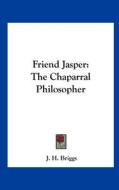 Friend Jasper: The Chaparral Philosopher di J. H. Briggs edito da Kessinger Publishing