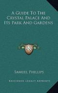 A Guide to the Crystal Palace and Its Park and Gardens di Samuel Phillips edito da Kessinger Publishing
