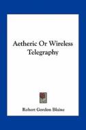Aetheric or Wireless Telegraphy di Robert Gordon Blaine edito da Kessinger Publishing
